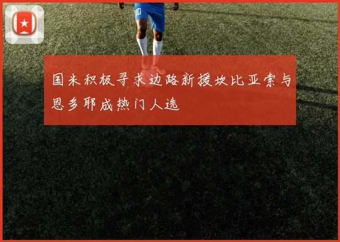 国米积极寻求边路新援坎比亚索与恩多耶成热门人选