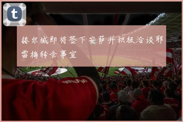 赫尔城即将签下安萨并积极洽谈耶雷梅转会事宜