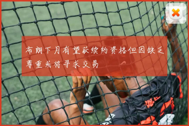 布朗下月有望获续约资格但因缺乏尊重或将寻求交易