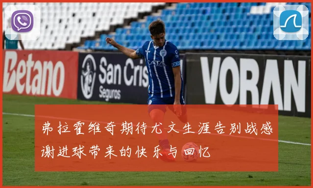 弗拉霍维奇期待尤文生涯告别战感谢进球带来的快乐与回忆