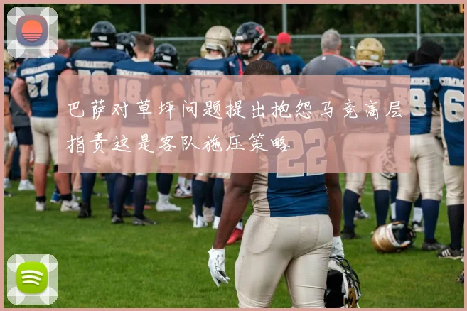 巴萨对草坪问题提出抱怨马竞高层指责这是客队施压策略