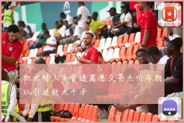 凯尔特人高管透露愿交易杰伦布朗以引进新大个子