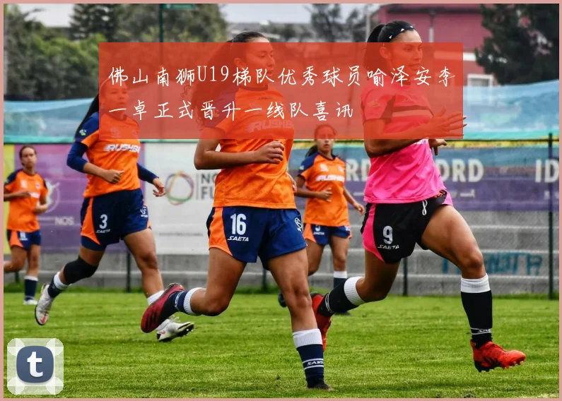 佛山南狮U19梯队优秀球员喻泽安李一卓正式晋升一线队喜讯