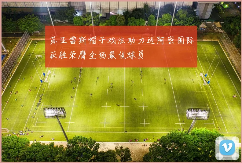 苏亚雷斯帽子戏法助力迈阿密国际获胜荣膺全场最佳球员