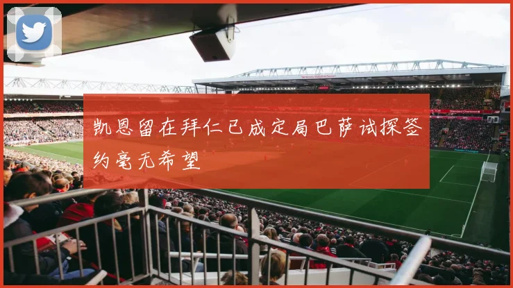 凯恩留在拜仁已成定局巴萨试探签约毫无希望