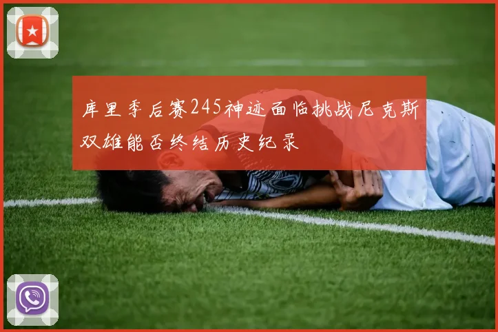库里季后赛245神迹面临挑战尼克斯双雄能否终结历史纪录