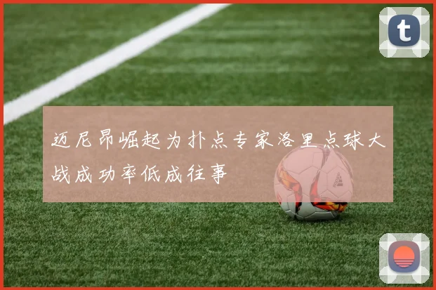 迈尼昂崛起为扑点专家洛里点球大战成功率低成往事